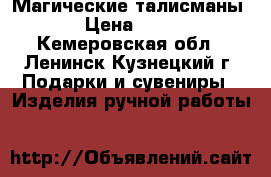 Магические талисманы  › Цена ­ 500 - Кемеровская обл., Ленинск-Кузнецкий г. Подарки и сувениры » Изделия ручной работы   